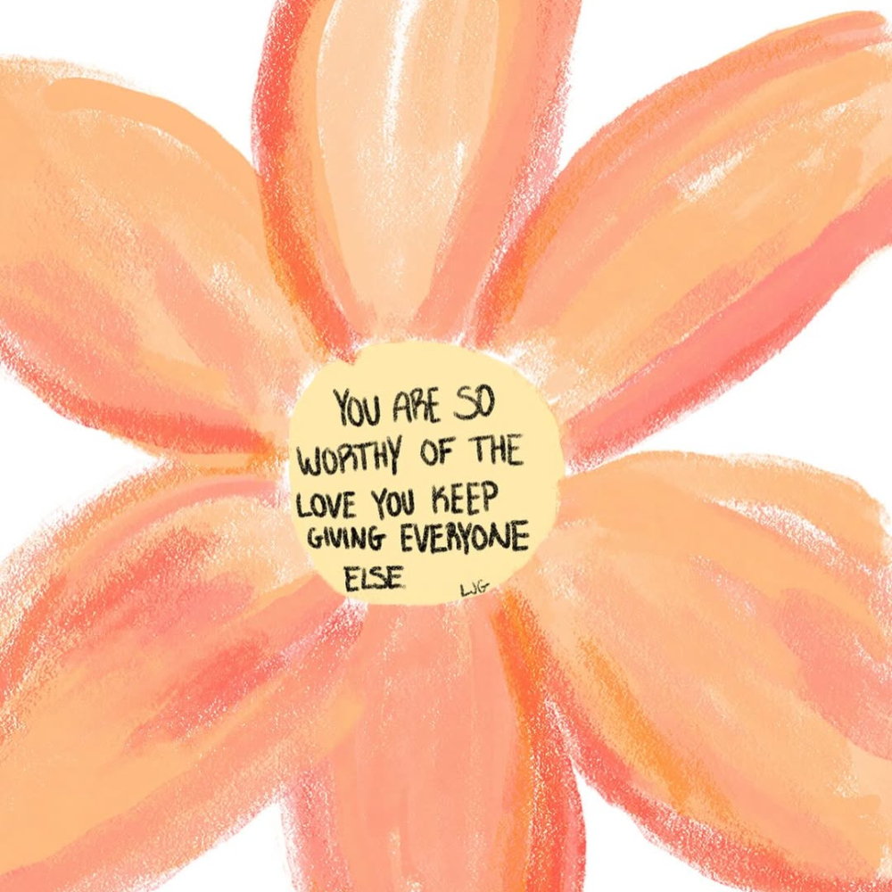 A hand-drawn orange flower with a yellow center. In the center, text reads: “You are so worthy of the love you keep giving everyone else.” A sweet reminder that friendship is its own love language.